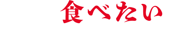 皆様の食べたいを 大切にしております！